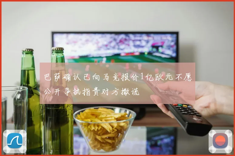 巴萨确认已向马竞报价1亿欧元不愿公开争执指责对方撒谎
