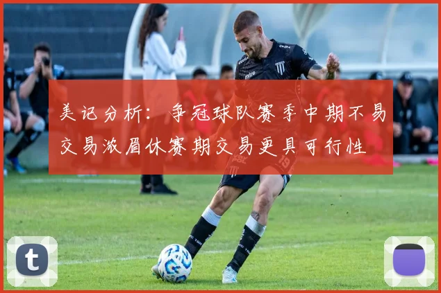 美记分析：争冠球队赛季中期不易交易浓眉休赛期交易更具可行性