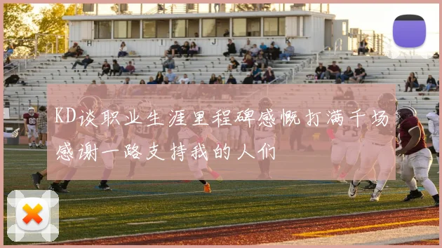 KD谈职业生涯里程碑感慨打满千场感谢一路支持我的人们
