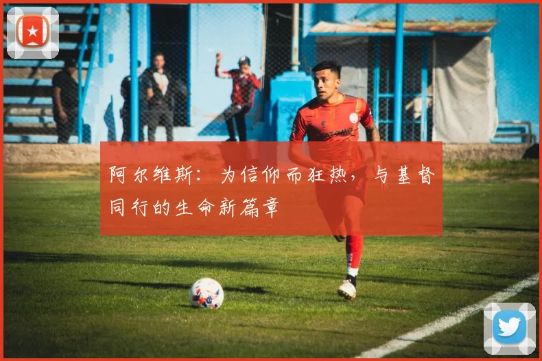 阿尔维斯：为信仰而狂热，与基督同行的生命新篇章