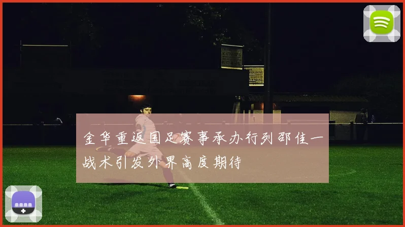 金华重返国足赛事承办行列邵佳一战术引发外界高度期待